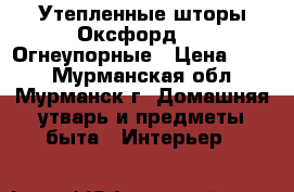 Утепленные шторы Оксфорд 600 Огнеупорные › Цена ­ 470 - Мурманская обл., Мурманск г. Домашняя утварь и предметы быта » Интерьер   